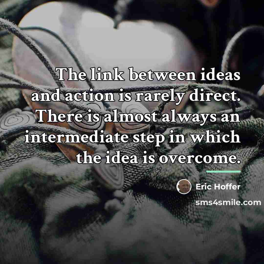 “The link between ideas and action is rarely direct. There…” quote by Eric Hoffer