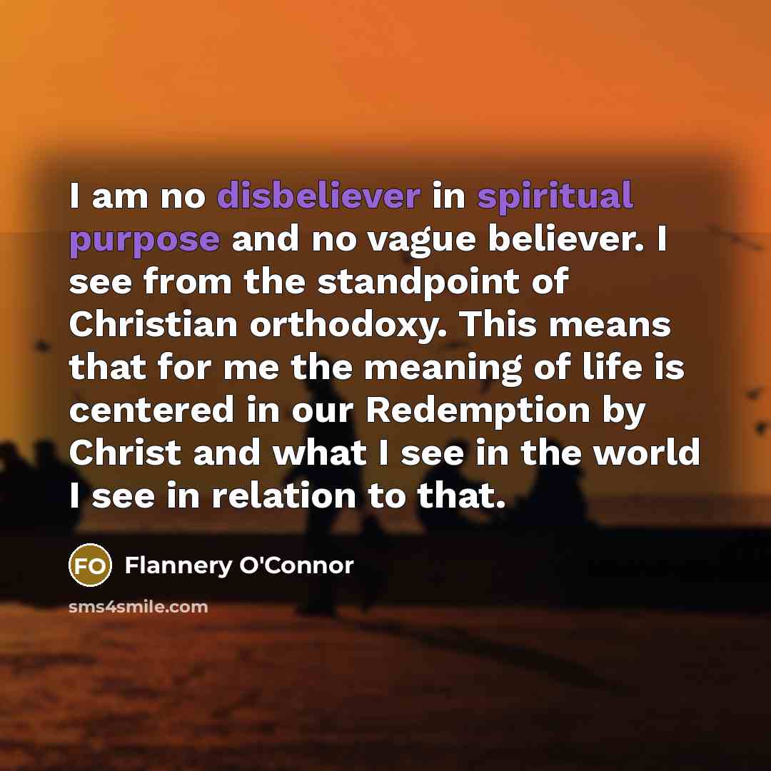 “I am no disbeliever in spiritual purpose and no vague…” quote by Flannery O'Connor