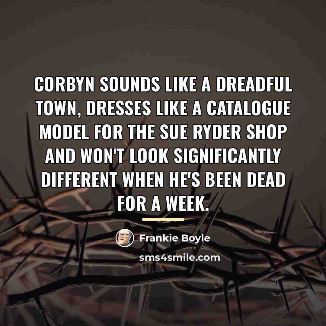 “Corbyn sounds like a dreadful town, dresses like a catalogue…” quote by Frankie Boyle