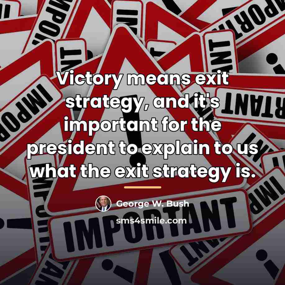 “Victory means exit strategy, and it's important for the president…” quote by George W. Bush