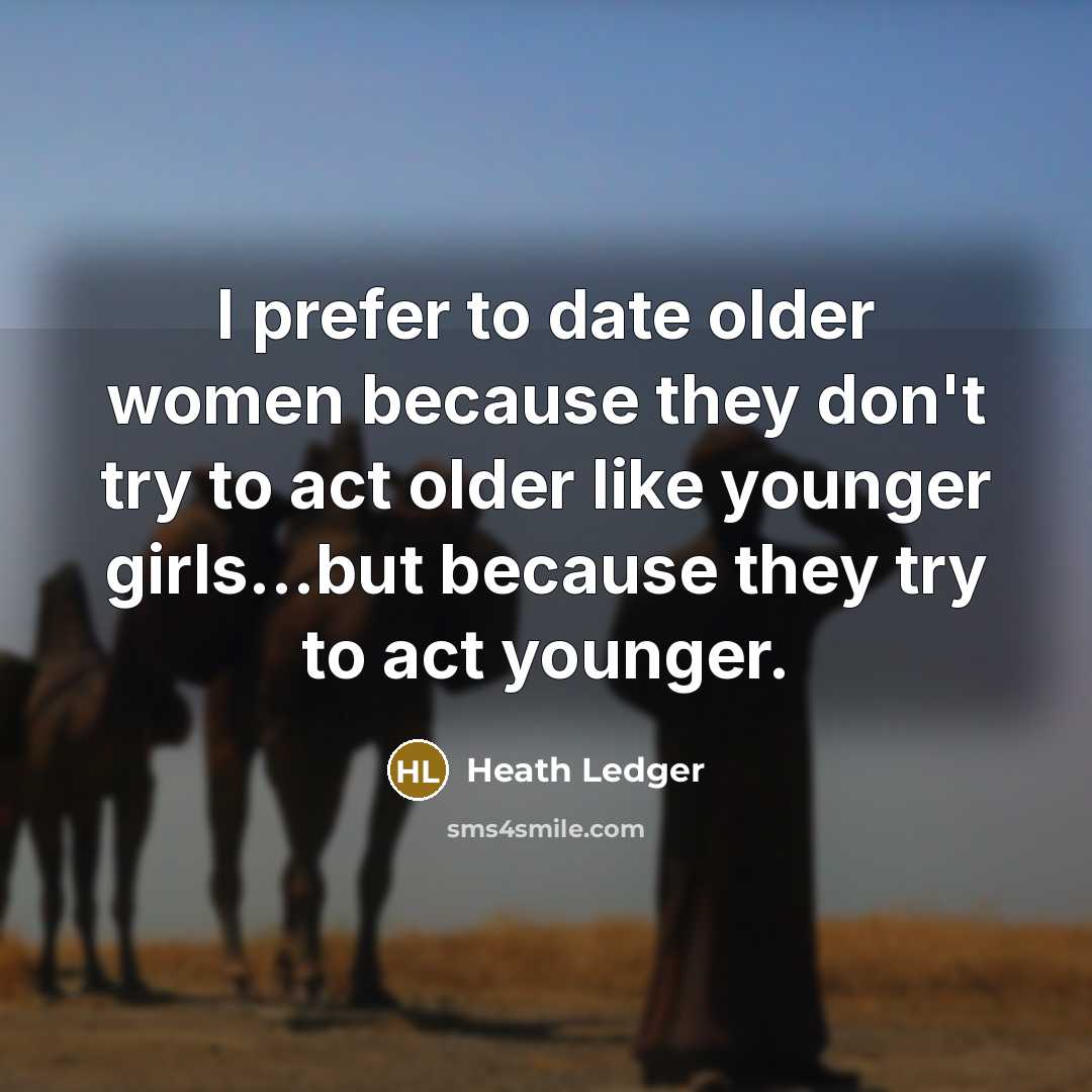 “I prefer to date older women because they don't try…” quote by Heath Ledger