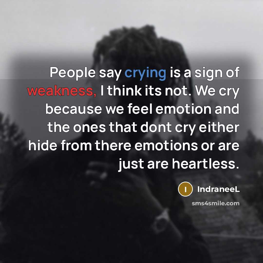 “People say crying is a sign of weakness, I think…” quote by IndraneeL