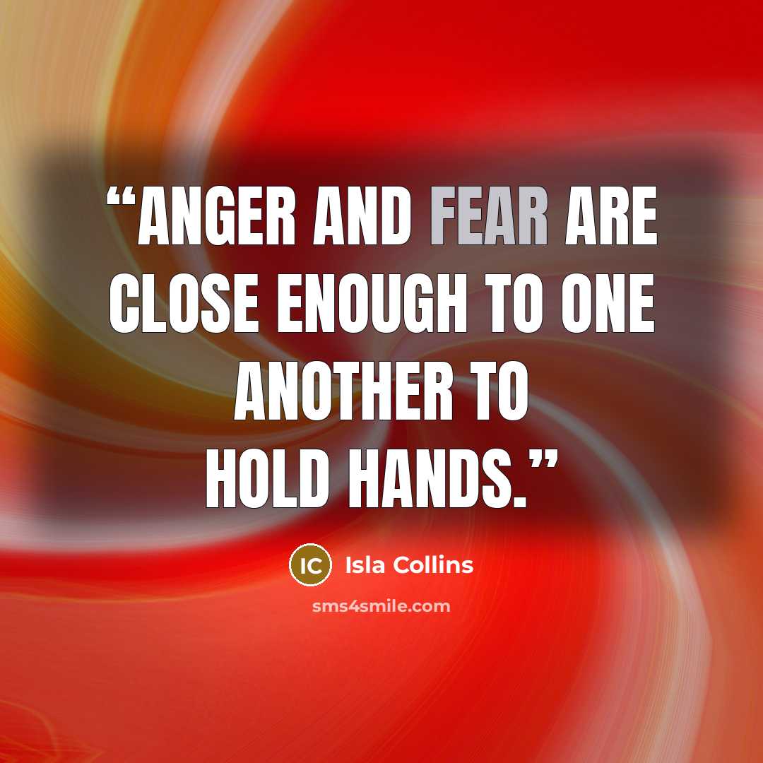“Anger and fear are close enough to one another to hold hands.” quote by Isla Collins