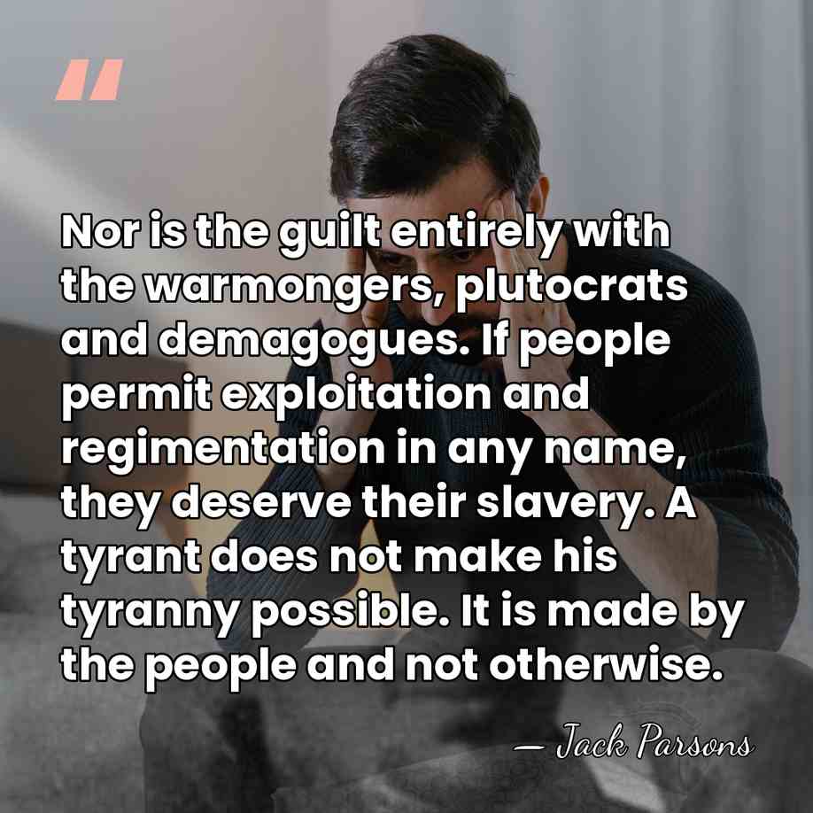 Nor is the guilt entirely with the warmongers, plutocrats and demagogues. If&hellip; - Jack Parsons