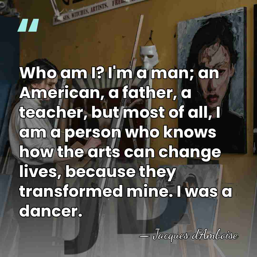 Who am I? I'm a man; an American, a father, a teacher,&hellip; - Jacques d'Amboise