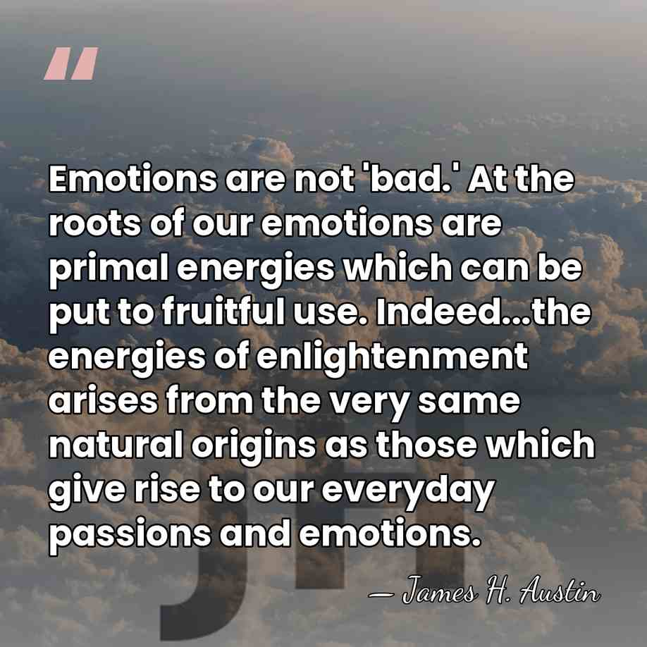 Emotions are not 'bad.' At the roots of our emotions are primal&hellip; - James H. Austin