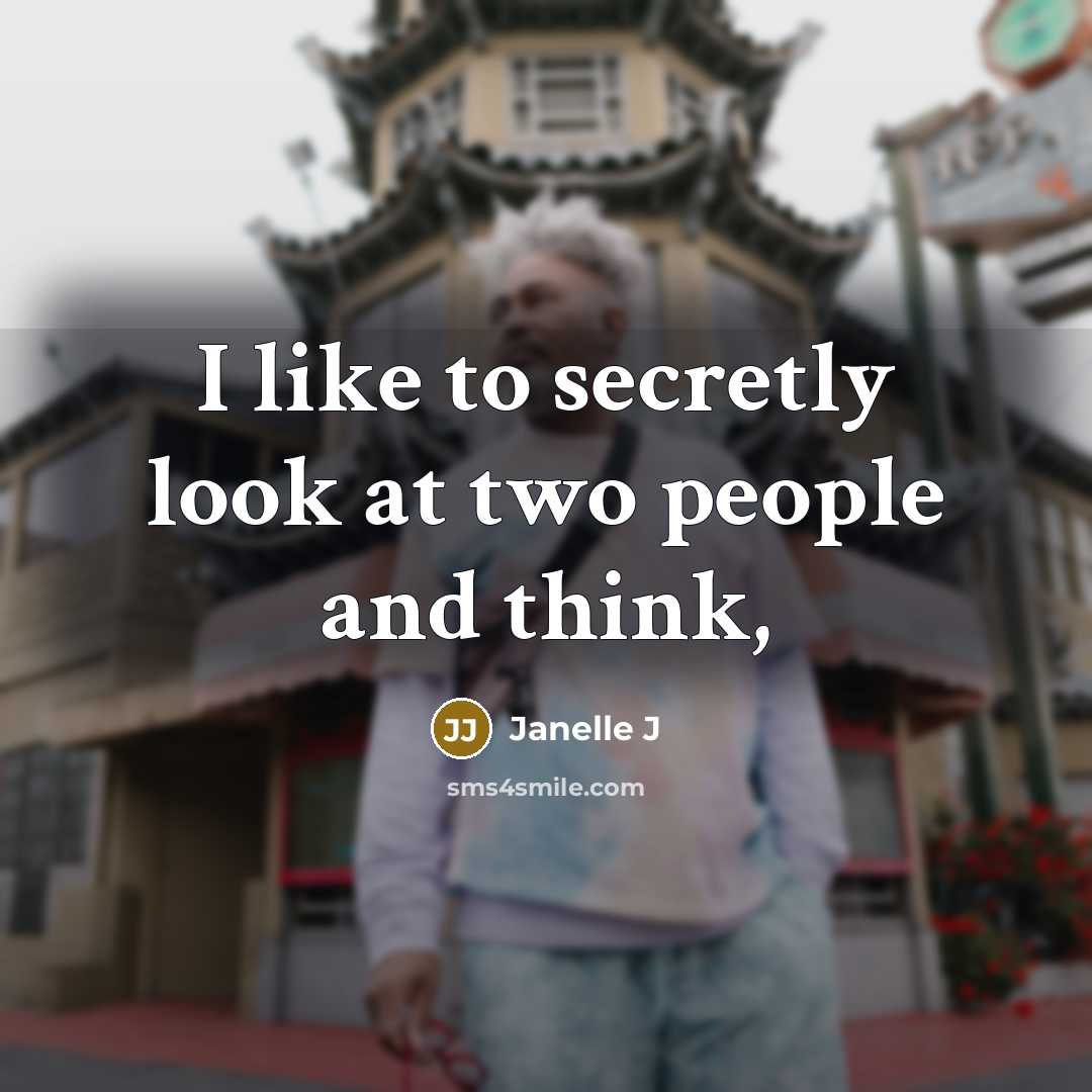 “I like to secretly look at two people and think,” quote by Janelle J