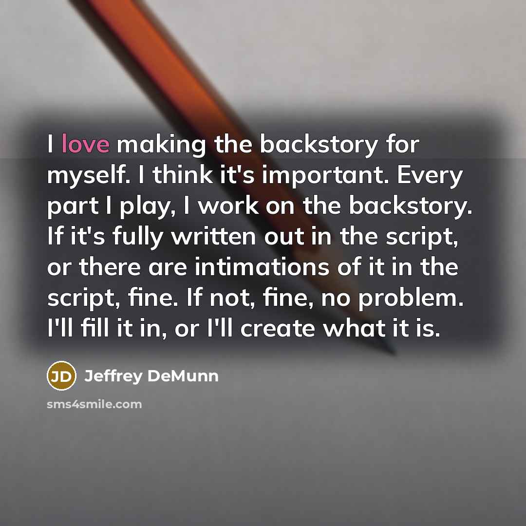 “I love making the backstory for myself. I think it's…” quote by Jeffrey DeMunn
