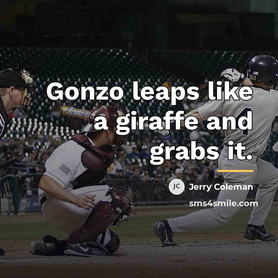 “Gonzo leaps like a giraffe and grabs it.…” quote by Jerry Coleman