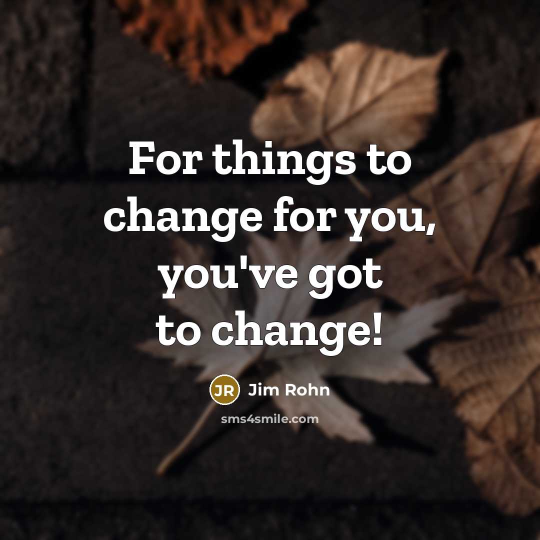 “For things to change for you, you've got to change!…” quote by Jim Rohn
