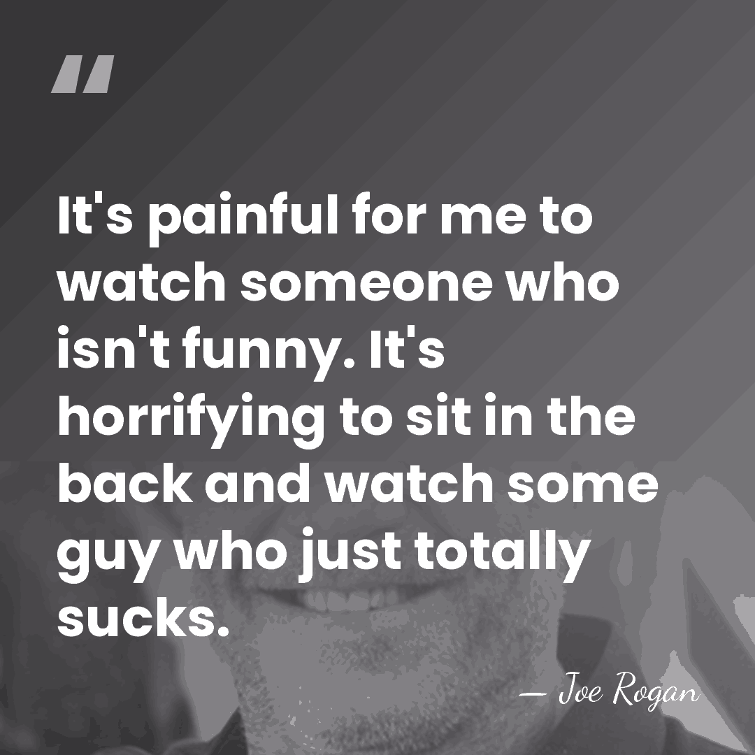 It's painful for me to watch someone who isn't funny. It's horrifying&hellip; - Joe Rogan