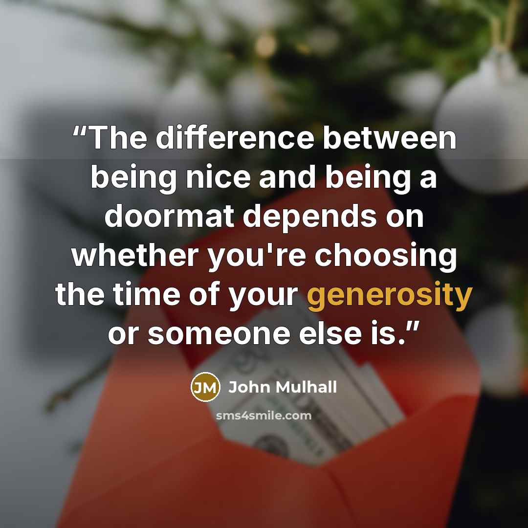 “The difference between being nice and being a doormat depends on whether you're choosing the time of your generosity or someone else is.” quote by John Mulhall