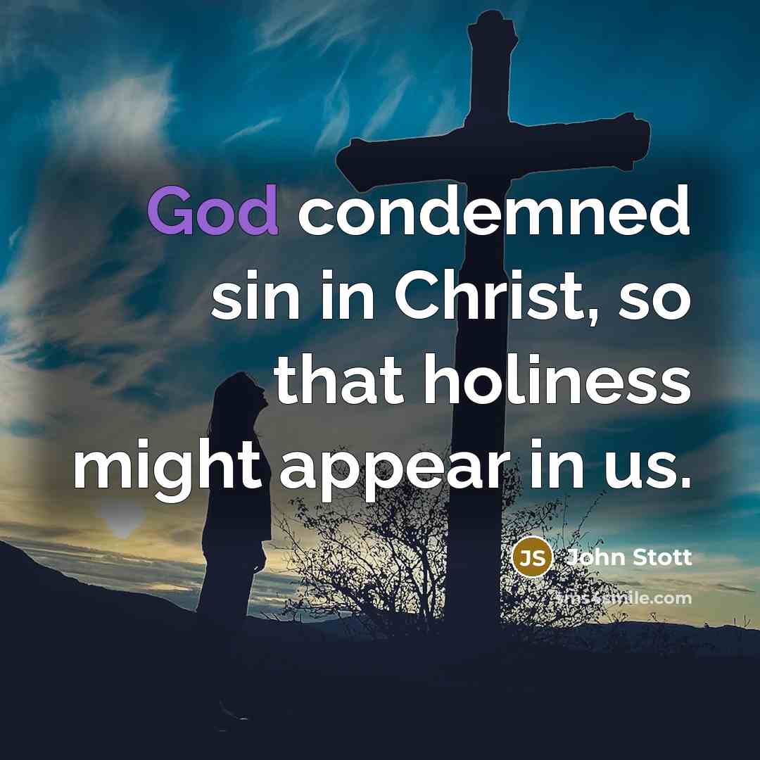 “God condemned sin in Christ, so that holiness might appear…” quote by John Stott
