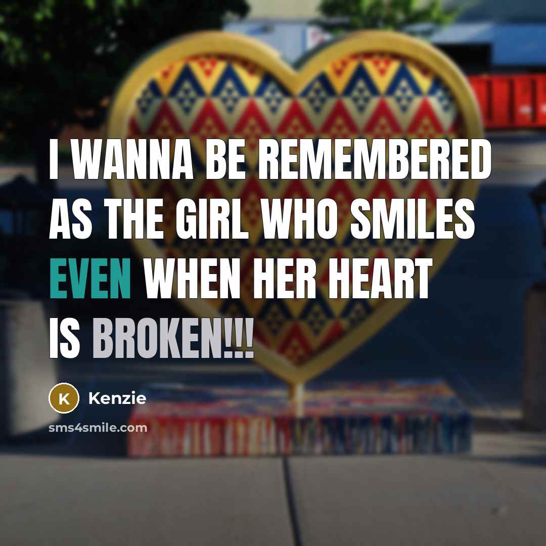 “I wanna be remembered as the girl who smiles even when her heart is broken!!!” quote by Kenzie