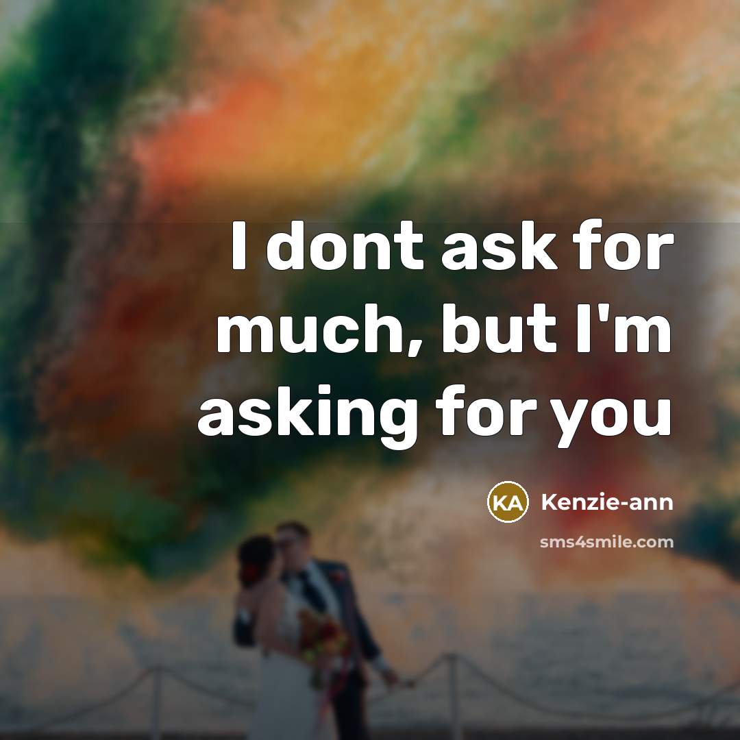 “I dont ask for much, but I'm asking for you…” quote by Kenzie-ann