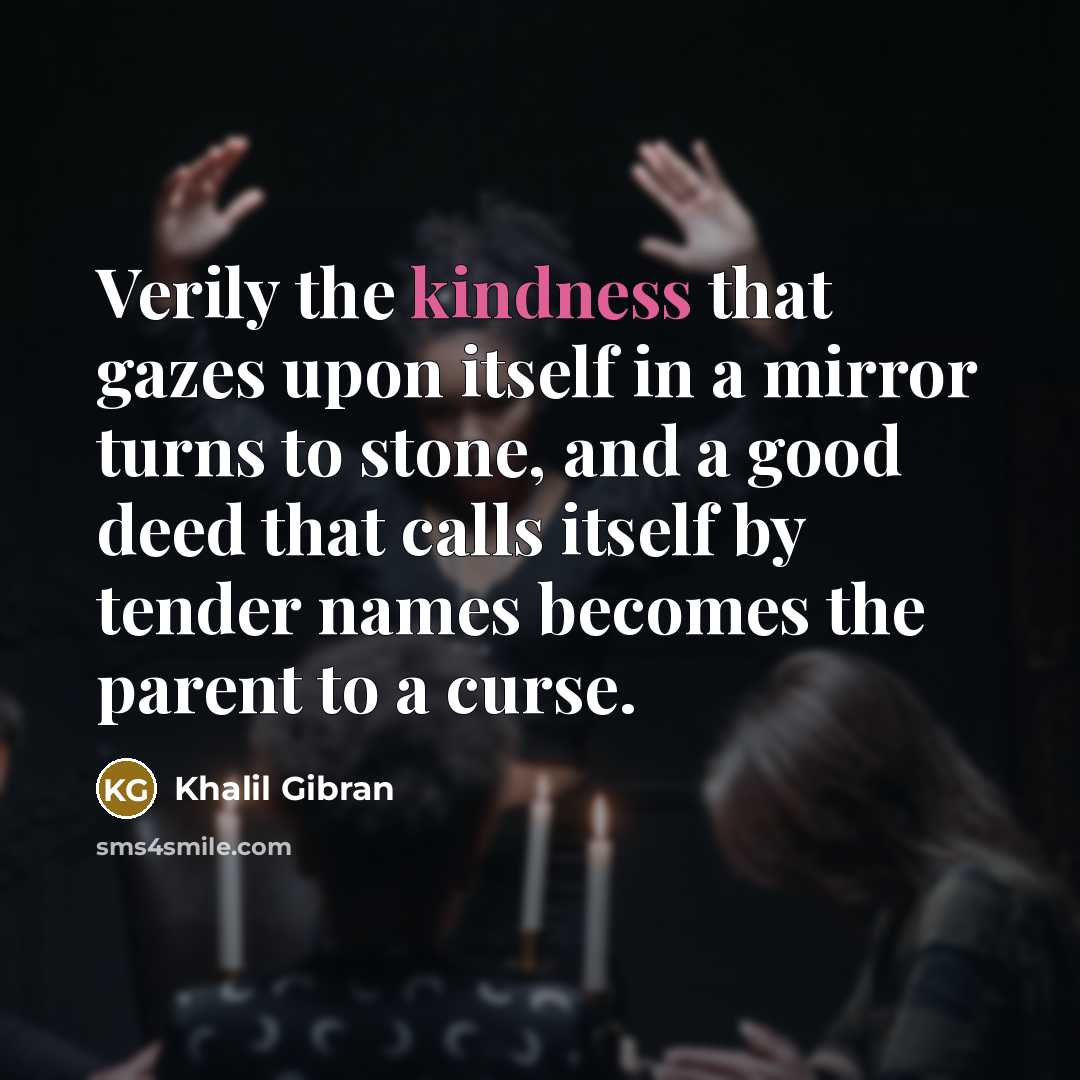 “Verily the kindness that gazes upon itself in a mirror…” quote by Khalil Gibran