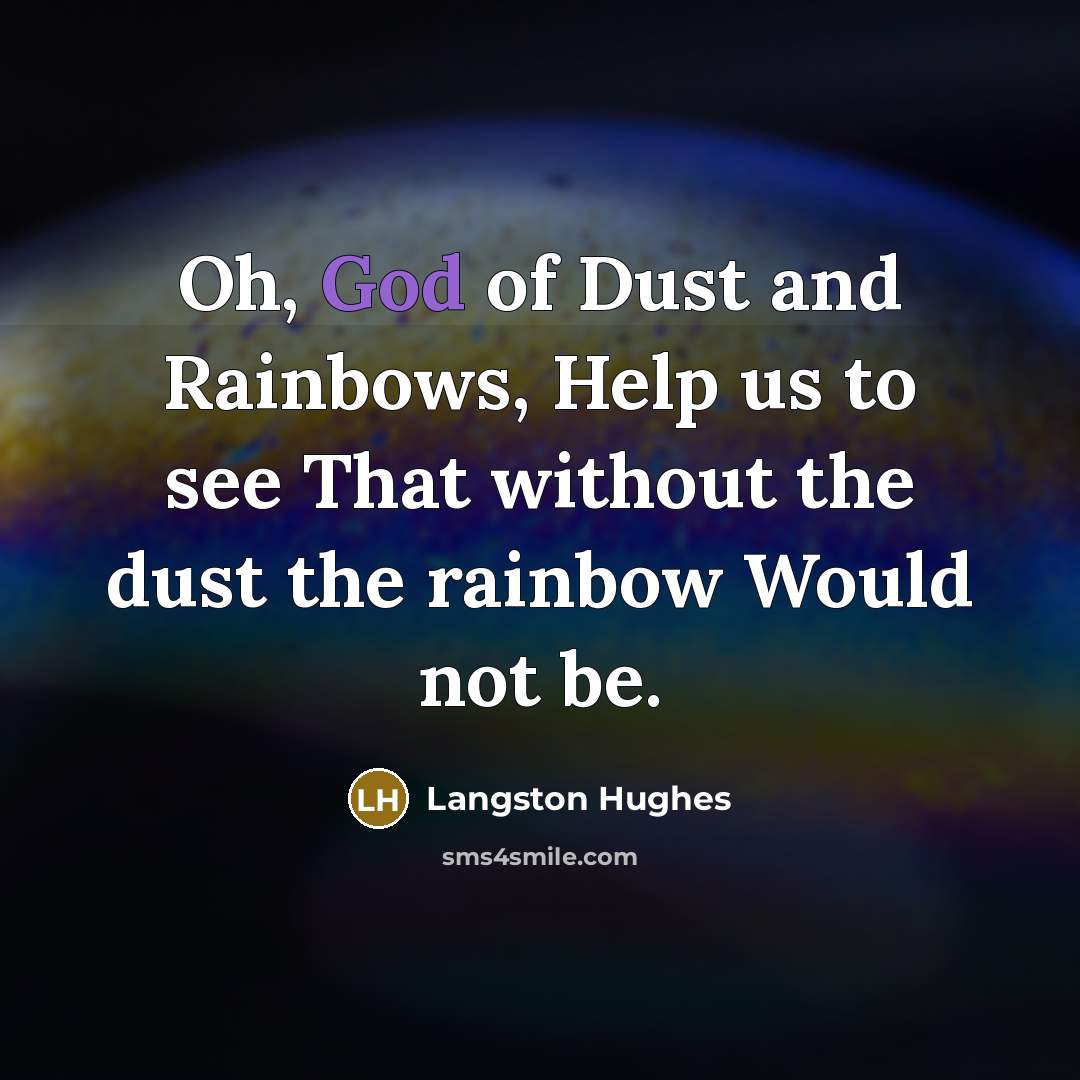 “Oh, God of Dust and Rainbows, Help us to see…” quote by Langston Hughes