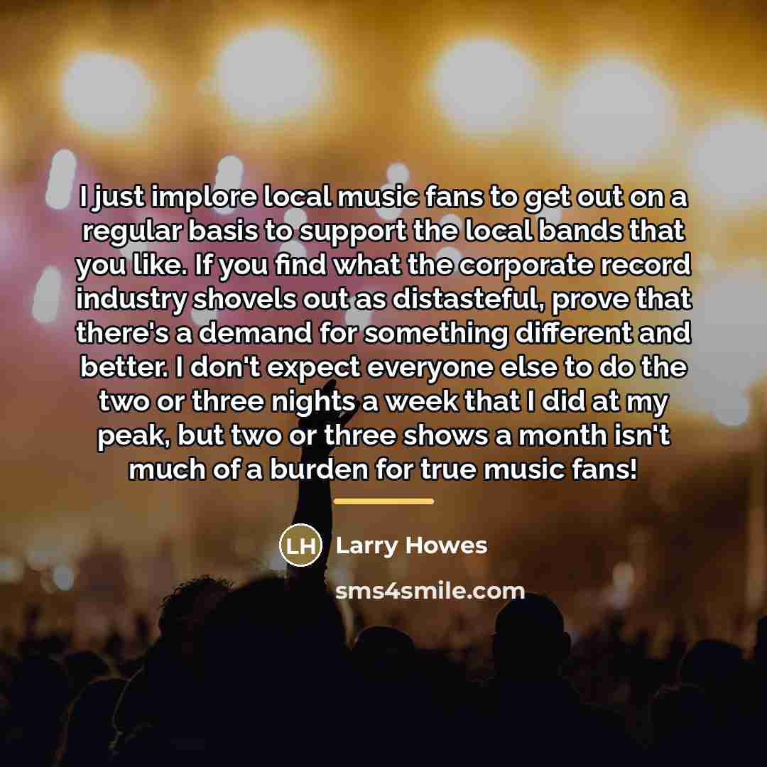 “I just implore local music fans to get out on…” quote by Larry Howes