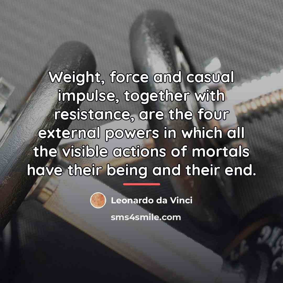 “Weight, force and casual impulse, together with resistance, are the…” quote by Leonardo da Vinci