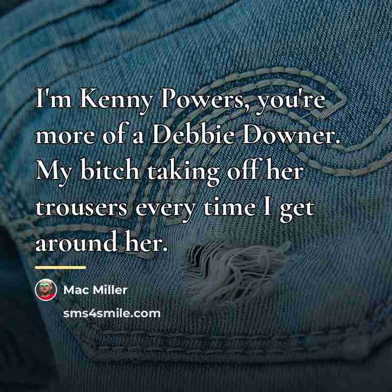 “I'm Kenny Powers, you're more of a Debbie Downer. My…” quote by Mac Miller