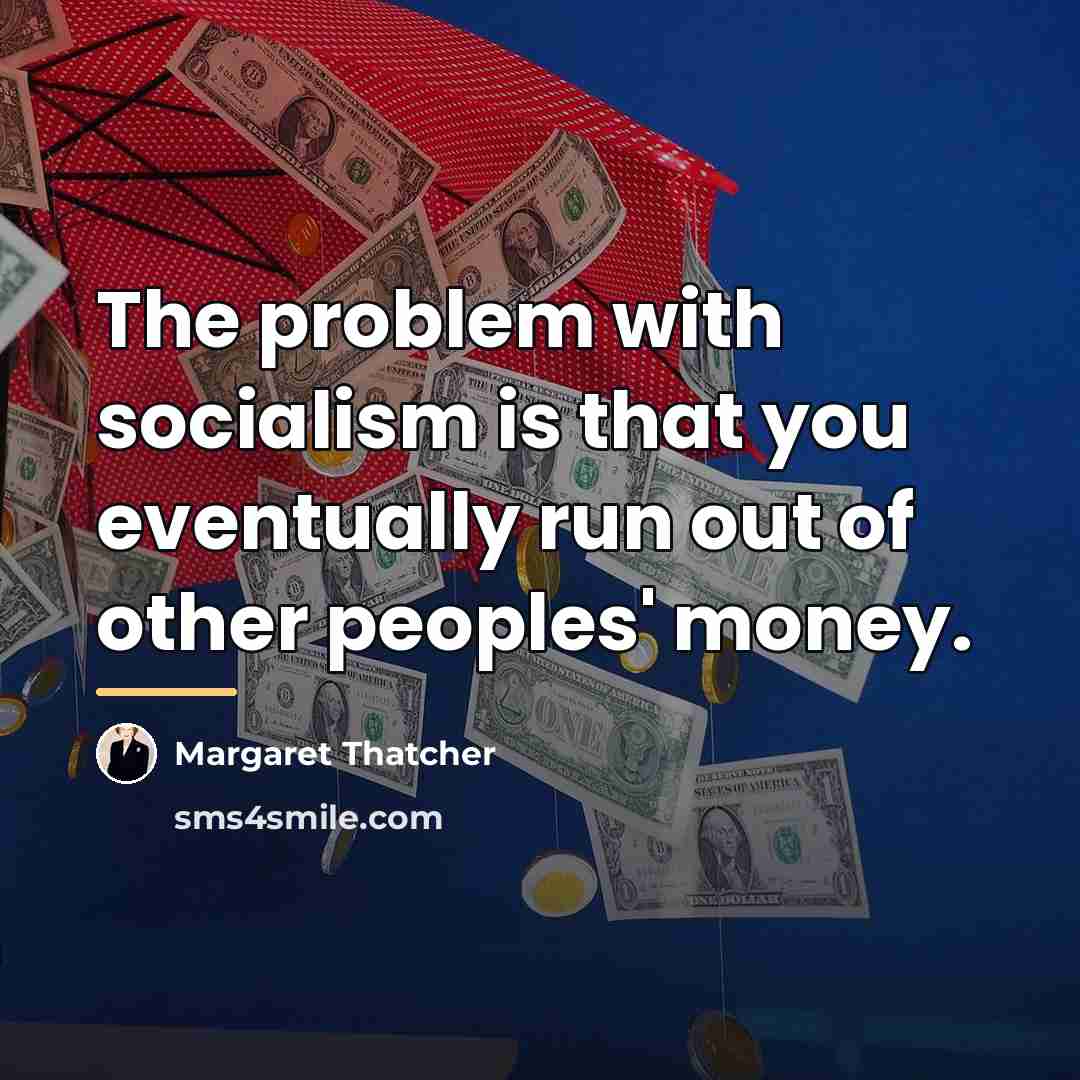 “The problem with socialism is that you eventually run out…” quote by Margaret Thatcher