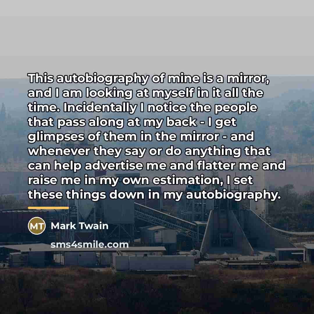 “This autobiography of mine is a mirror, and I am…” quote by Mark Twain