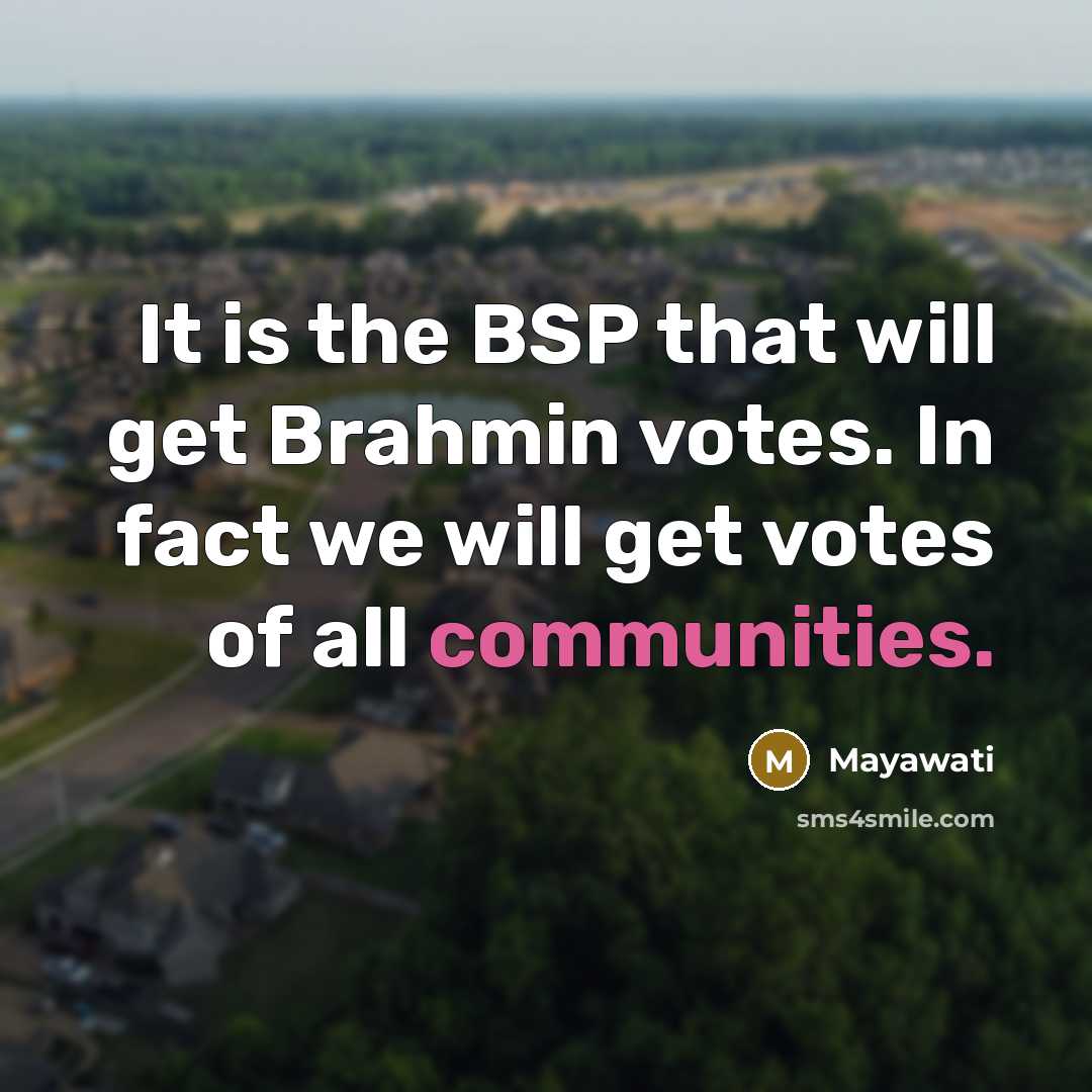“It is the BSP that will get Brahmin votes. In fact we will get votes of all communities.” quote by Mayawati