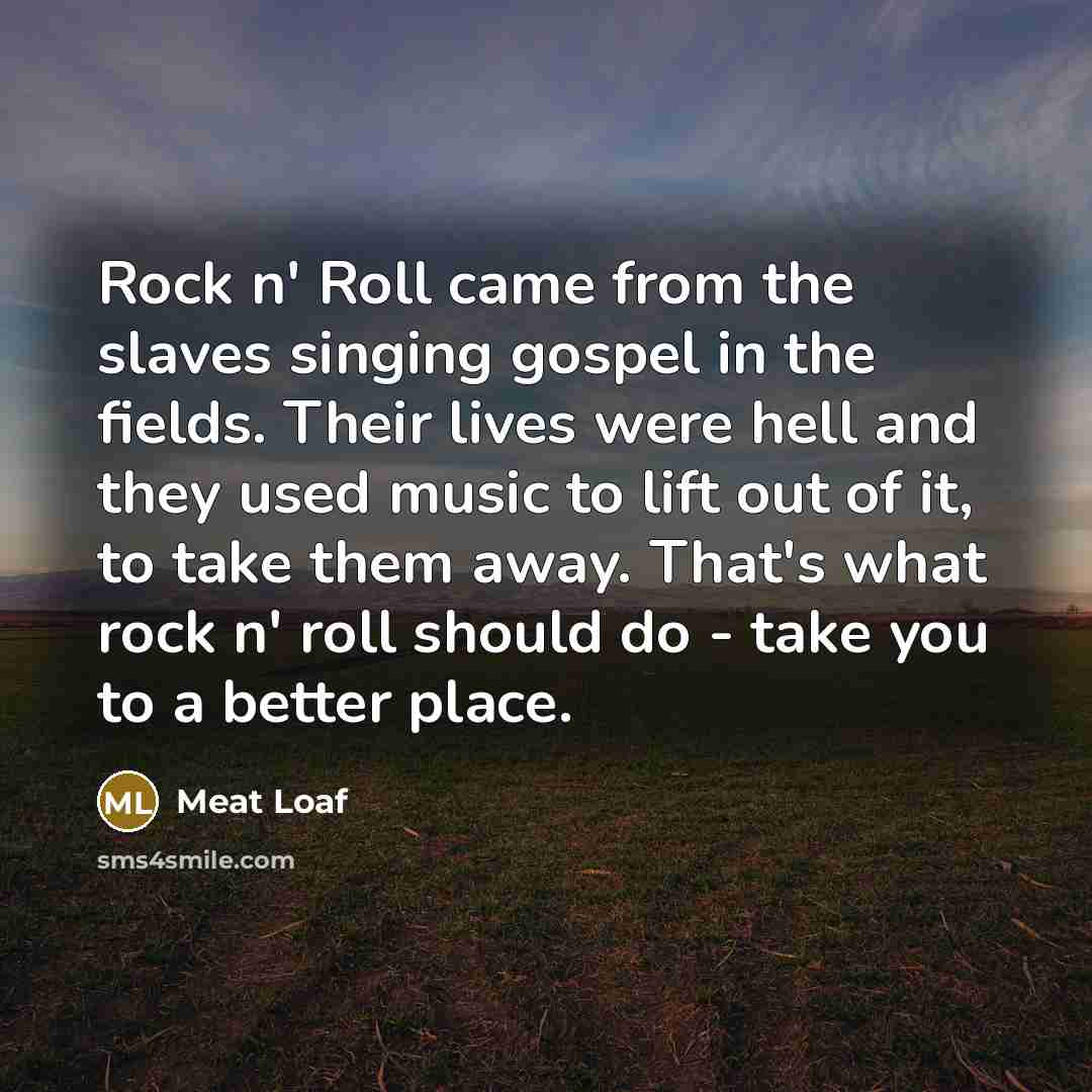 “Rock n' Roll came from the slaves singing gospel in…” quote by Meat Loaf