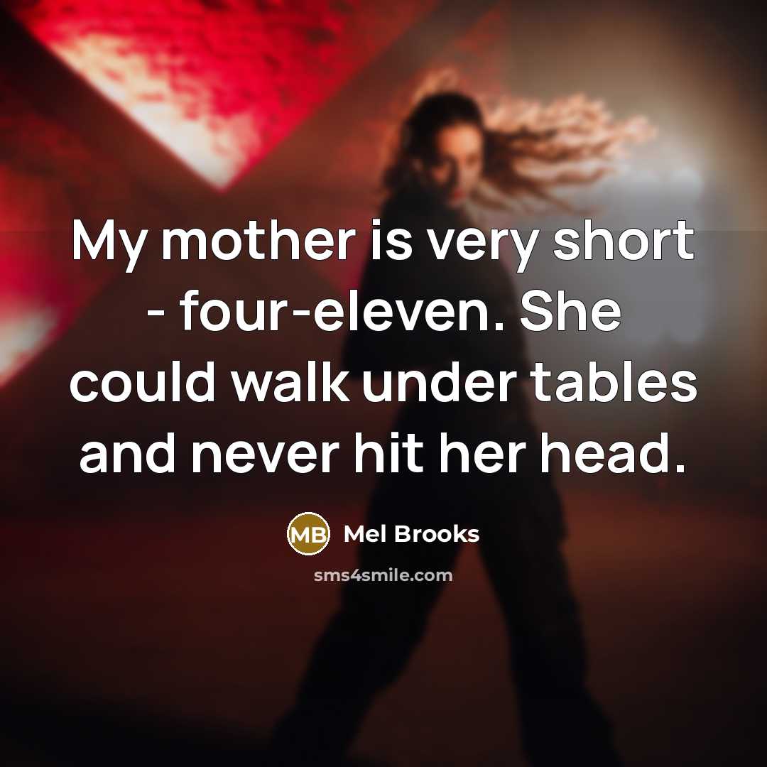 “My mother is very short - four-eleven. She could walk…” quote by Mel Brooks