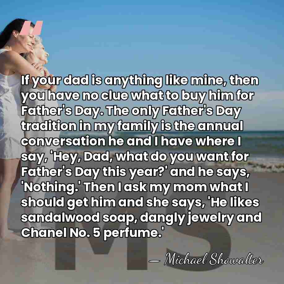 If your dad is anything like mine, then you have no clue&hellip; - Michael Showalter