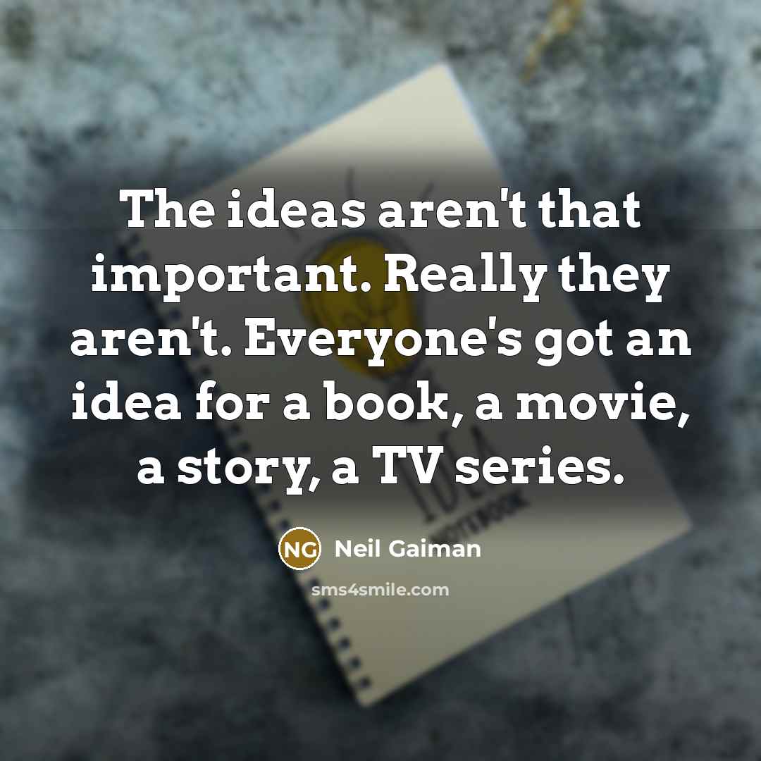 “The ideas aren't that important. Really they aren't. Everyone's got…” quote by Neil Gaiman