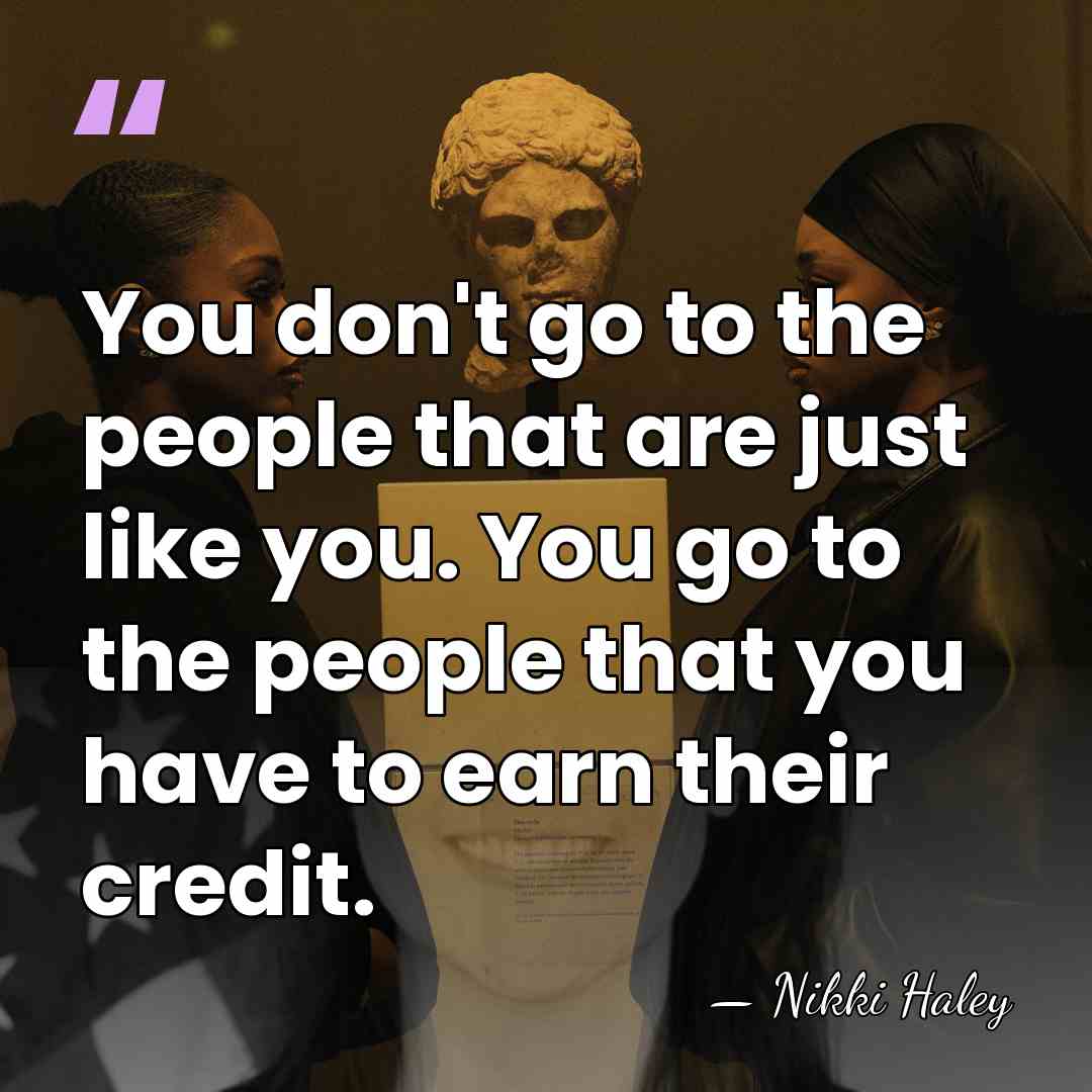 You don't go to the people that are just like you. You&hellip; - Nikki Haley