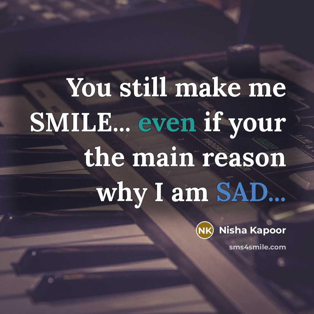 “You still make me SMILE... even if your the main reason why I am SAD...” quote by Nisha Kapoor
