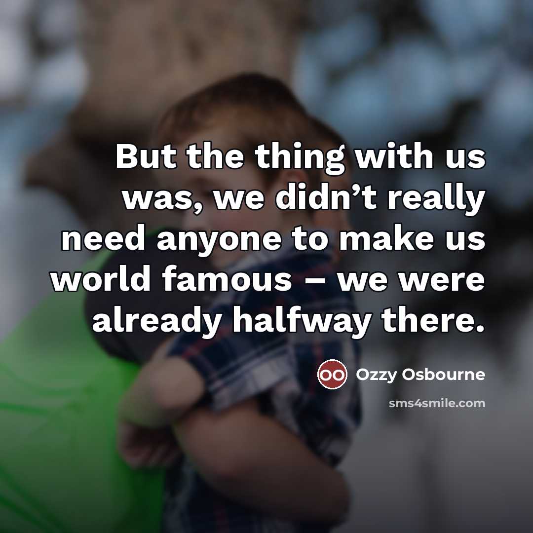 “But the thing with us was, we didn’t really need…” quote by Ozzy Osbourne
