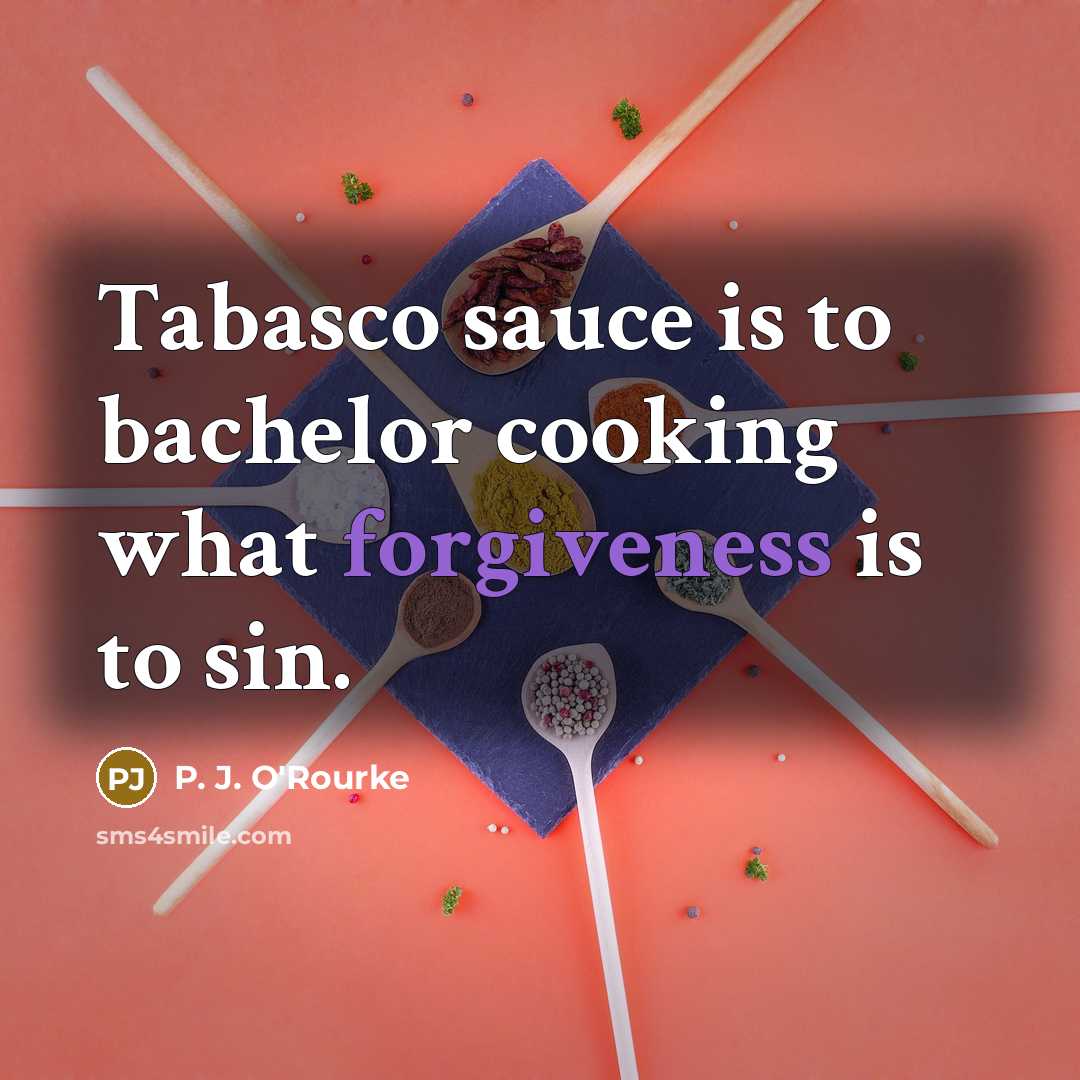 “Tabasco sauce is to bachelor cooking what forgiveness is to…” quote by P. J. O'Rourke