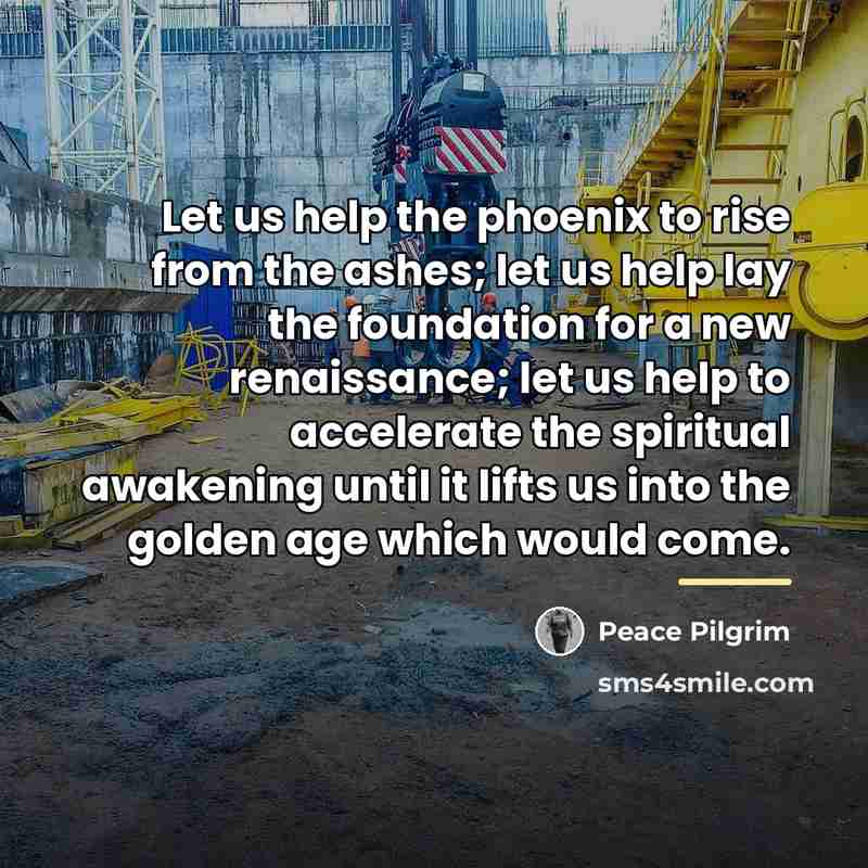 “Let us help the phoenix to rise from the ashes;…” quote by Peace Pilgrim