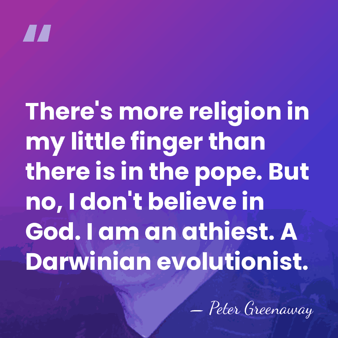 There's more religion in my little finger than there is in the&hellip; - Peter Greenaway