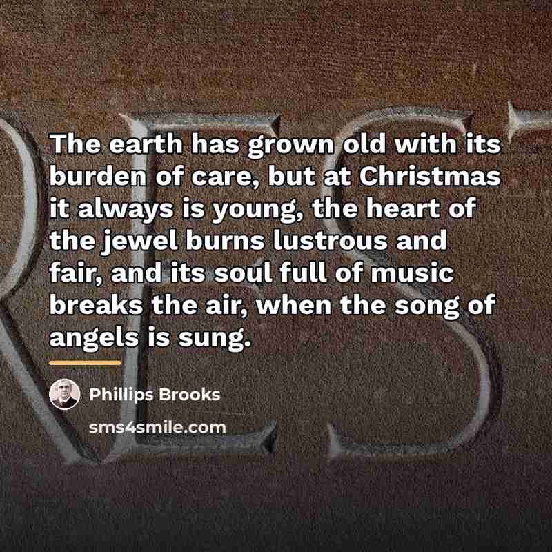 “The earth has grown old with its burden of care,…” quote by Phillips Brooks