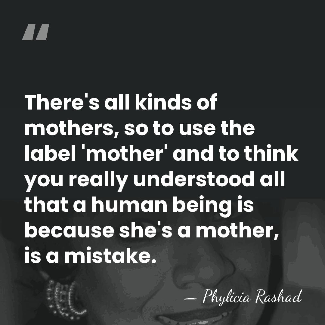 There's all kinds of mothers, so to use the label 'mother' and&hellip; - Phylicia Rashad