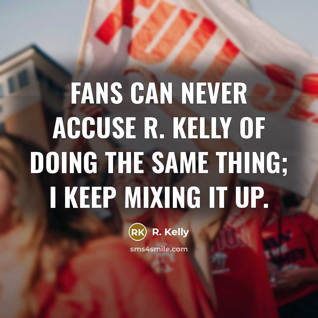 “Fans can never accuse R. Kelly of doing the same…” quote by R. Kelly