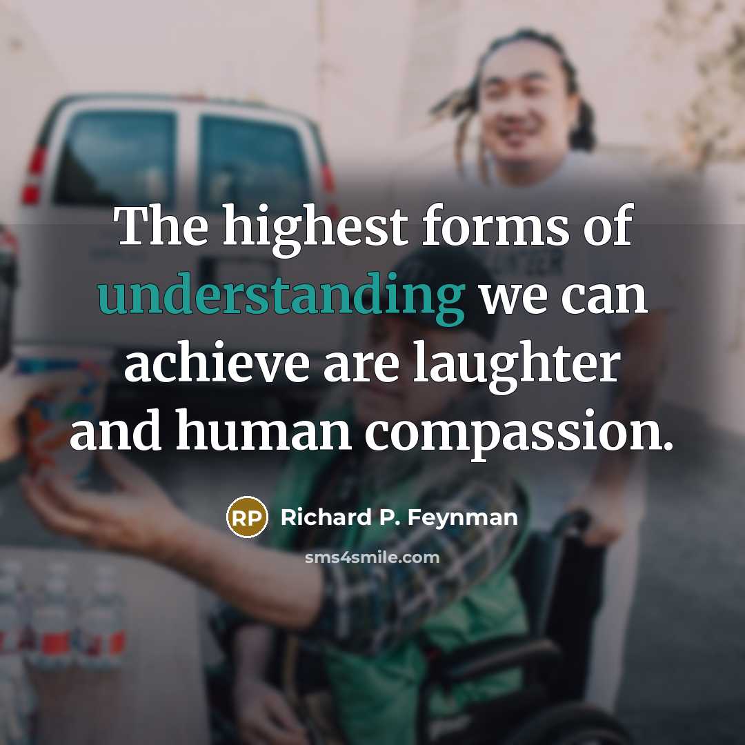 “The highest forms of understanding we can achieve are laughter…” quote by Richard P. Feynman