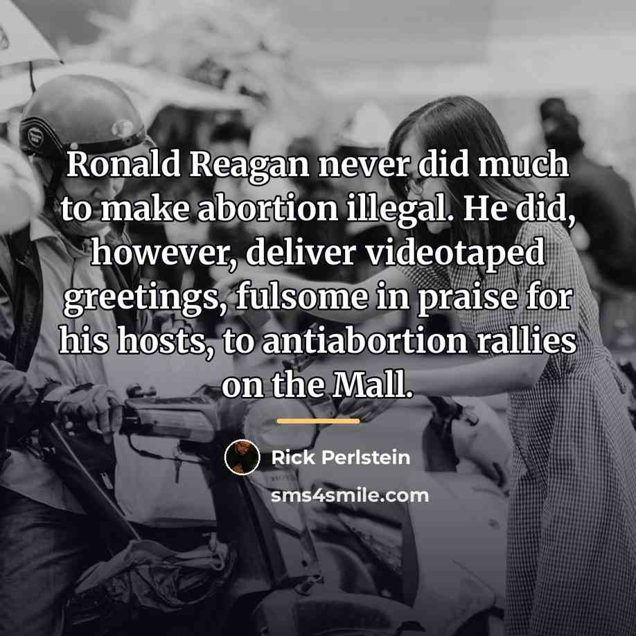 “Ronald Reagan never did much to make abortion illegal. He…” quote by Rick Perlstein