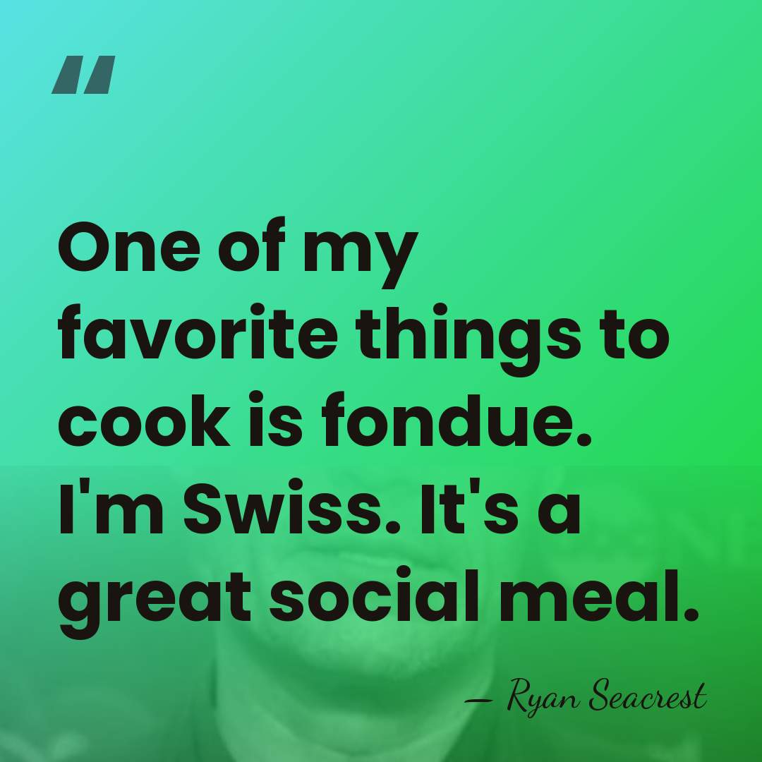 One of my favorite things to cook is fondue. I'm Swiss. It's&hellip; - Ryan Seacrest