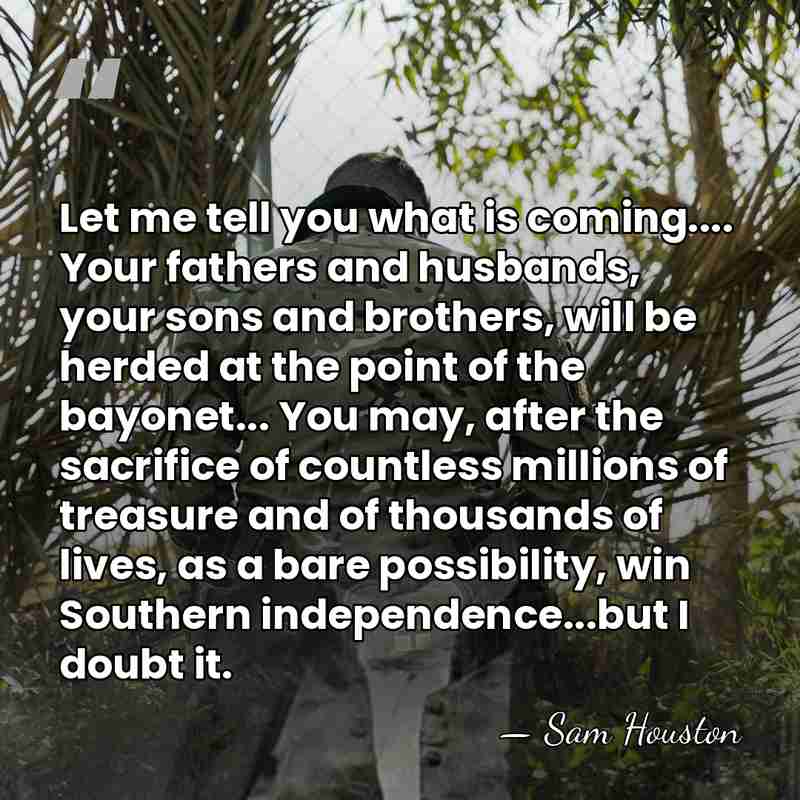 Let me tell you what is coming.... Your fathers and husbands, your&hellip; - Sam Houston
