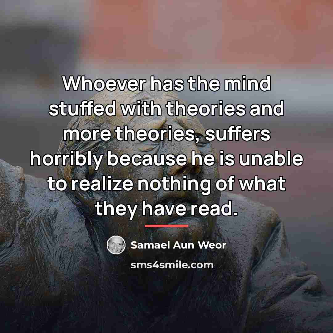 “Whoever has the mind stuffed with theories and more theories,…” quote by Samael Aun Weor