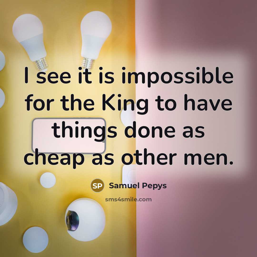 “I see it is impossible for the King to have…” quote by Samuel Pepys