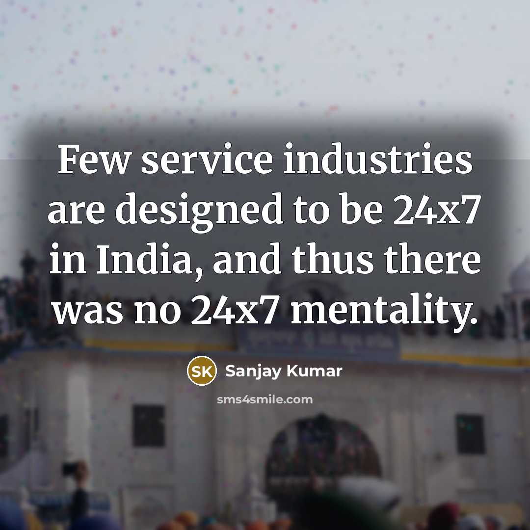 “Few service industries are designed to be 24x7 in India,…” quote by Sanjay Kumar