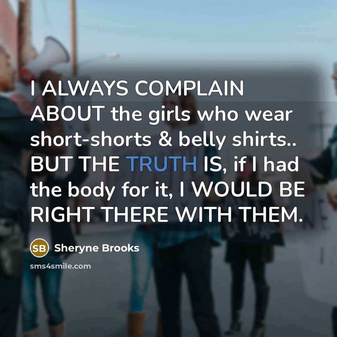 “I ALWAYS COMPLAIN ABOUT the girls who wear short-shorts & belly shirts.. BUT THE TRUTH IS, if I had the body for it, I WOULD BE RIGHT THERE WITH THEM.” quote by Sheryne Brooks