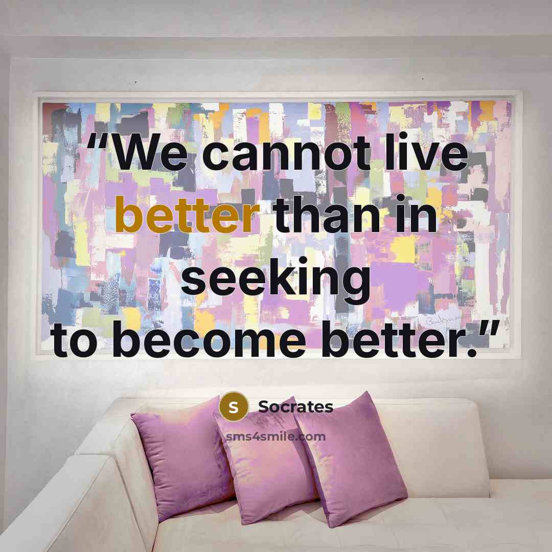 “We cannot live better than in seeking to become better.” quote by Socrates