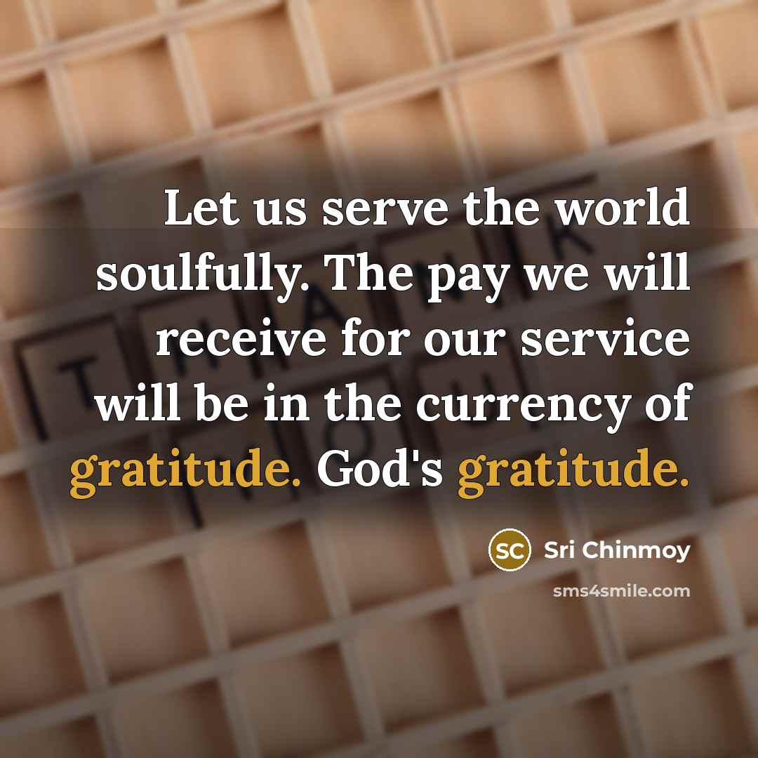 “Let us serve the world soulfully. The pay we will…” quote by Sri Chinmoy